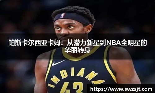 帕斯卡尔西亚卡姆：从潜力新星到NBA全明星的华丽转身