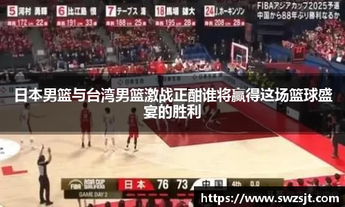 日本男篮与台湾男篮激战正酣谁将赢得这场篮球盛宴的胜利