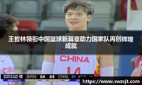 王哲林领衔中国篮球新篇章助力国家队再创辉煌成就